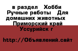  в раздел : Хобби. Ручные работы » Для домашних животных . Приморский край,Уссурийск г.